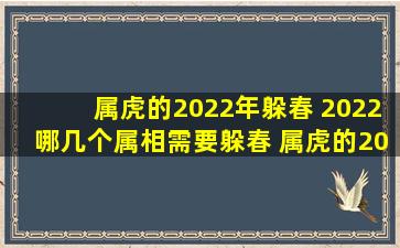 属虎的2022年躲春 2022哪几个属相需要躲春 属虎的2022年躲春具体时间是什么时候